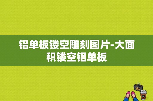 铝单板镂空雕刻图片-大面积镂空铝单板