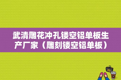 武清雕花冲孔镂空铝单板生产厂家（雕刻镂空铝单板）