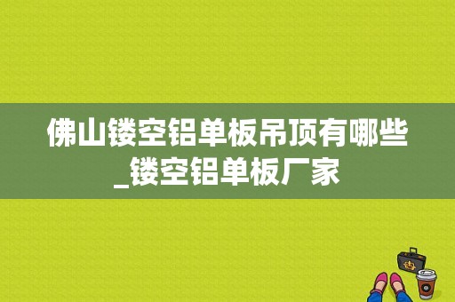 佛山镂空铝单板吊顶有哪些_镂空铝单板厂家