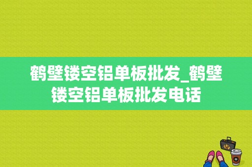 鹤壁镂空铝单板批发_鹤壁镂空铝单板批发电话