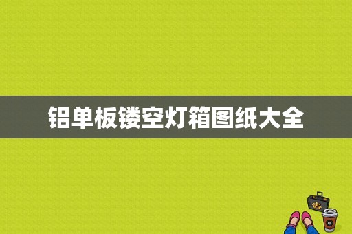 铝单板镂空灯箱图纸大全