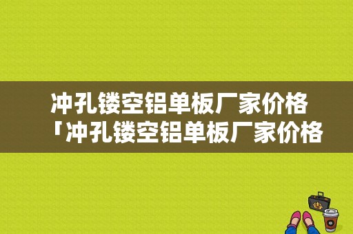  冲孔镂空铝单板厂家价格「冲孔镂空铝单板厂家价格多少」