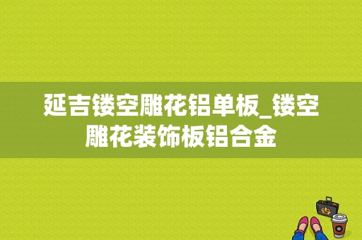 延吉镂空雕花铝单板_镂空雕花装饰板铝合金