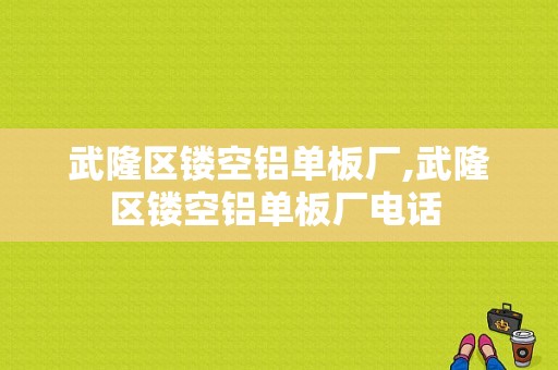 武隆区镂空铝单板厂,武隆区镂空铝单板厂电话 