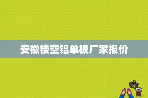 安徽镂空铝单板厂家报价