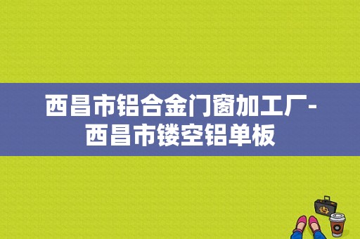 西昌市铝合金门窗加工厂-西昌市镂空铝单板