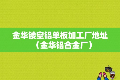 金华镂空铝单板加工厂地址（金华铝合金厂）