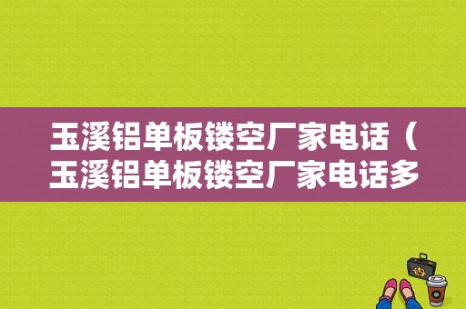 玉溪铝单板镂空厂家电话（玉溪铝单板镂空厂家电话多少）