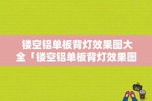  镂空铝单板背灯效果图大全「镂空铝单板背灯效果图大全集」