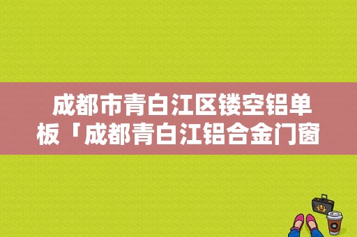  成都市青白江区镂空铝单板「成都青白江铝合金门窗厂」