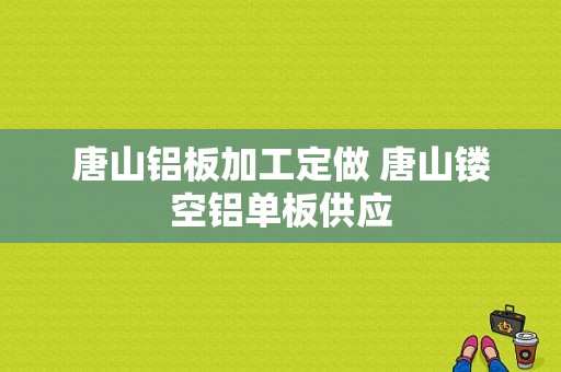 唐山铝板加工定做 唐山镂空铝单板供应