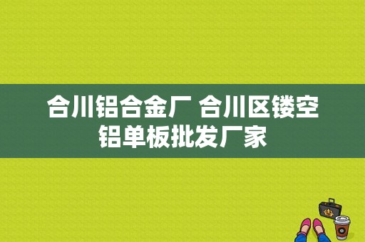 合川铝合金厂 合川区镂空铝单板批发厂家