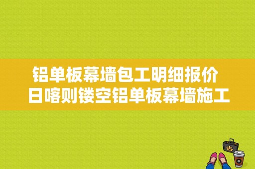 铝单板幕墙包工明细报价 日喀则镂空铝单板幕墙施工