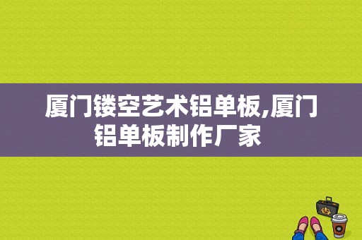 厦门镂空艺术铝单板,厦门铝单板制作厂家 