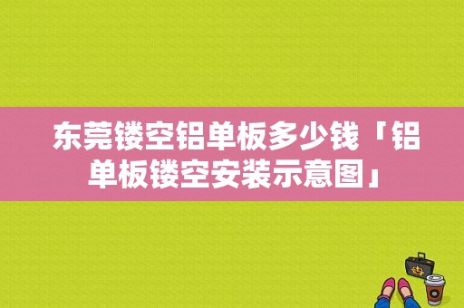  东莞镂空铝单板多少钱「铝单板镂空安装示意图」