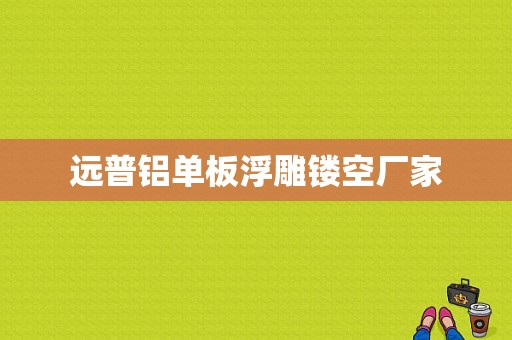 远普铝单板浮雕镂空厂家