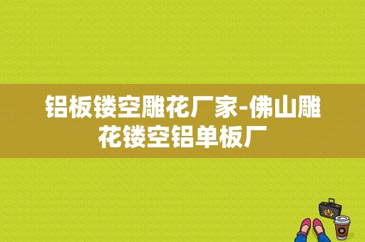 铝板镂空雕花厂家-佛山雕花镂空铝单板厂