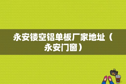 永安镂空铝单板厂家地址（永安门窗）