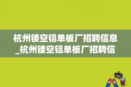 杭州镂空铝单板厂招聘信息_杭州镂空铝单板厂招聘信息网